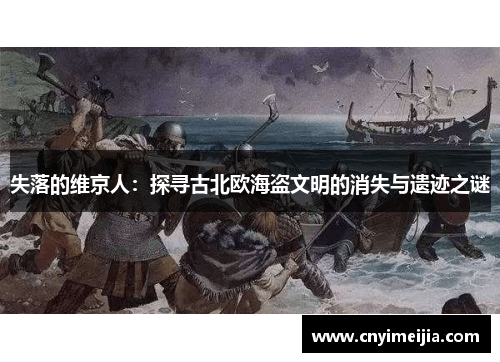 失落的维京人：探寻古北欧海盗文明的消失与遗迹之谜