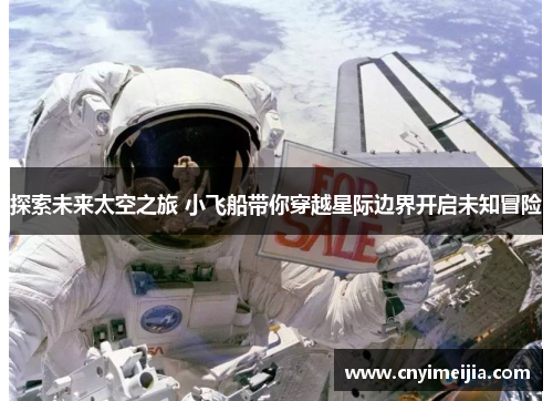 探索未来太空之旅 小飞船带你穿越星际边界开启未知冒险