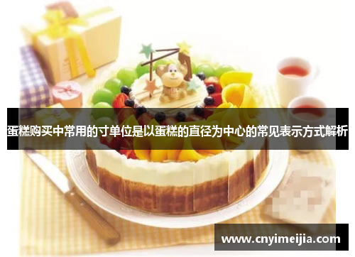 蛋糕购买中常用的寸单位是以蛋糕的直径为中心的常见表示方式解析