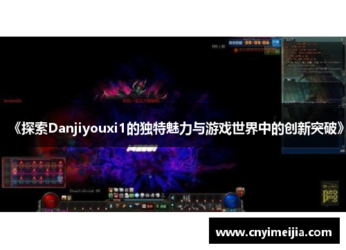 《探索Danjiyouxi1的独特魅力与游戏世界中的创新突破》